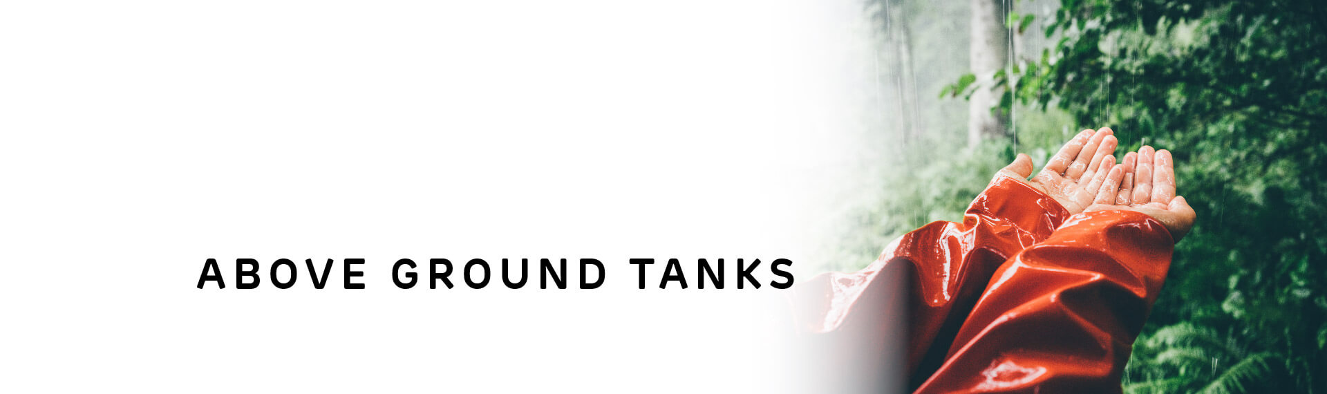 Header image with “Above Ground Tanks” in capital letters; with a photo of a person in a red raincoat catching rain in their hands. 