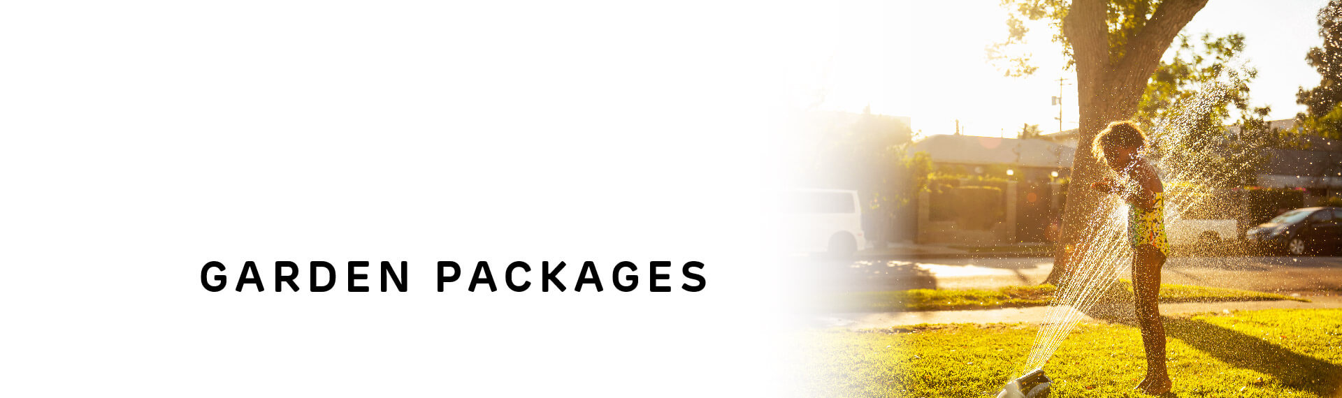 Header image with “Garden Packages” in capital letters; with a photo of a child playing in the sprinklers.